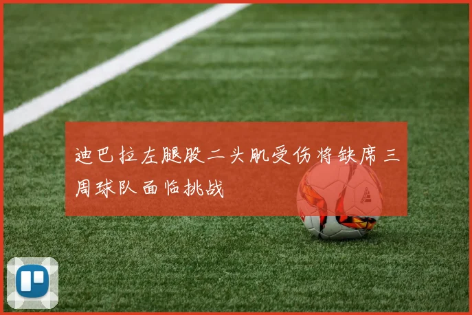 迪巴拉左腿股二头肌受伤将缺席三周球队面临挑战
