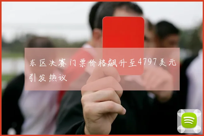 东区决赛门票价格飙升至4797美元引发热议