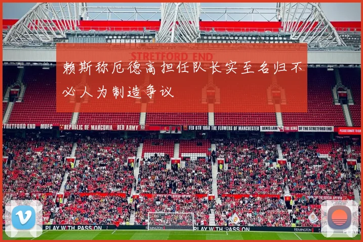 赖斯称厄德高担任队长实至名归不必人为制造争议