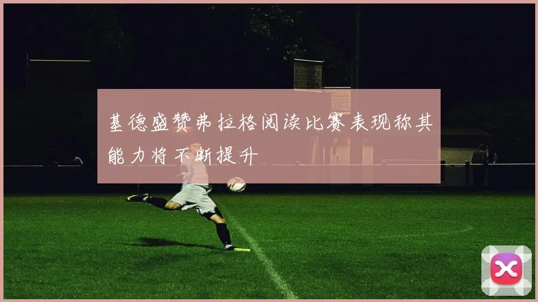 基德盛赞弗拉格阅读比赛表现称其能力将不断提升