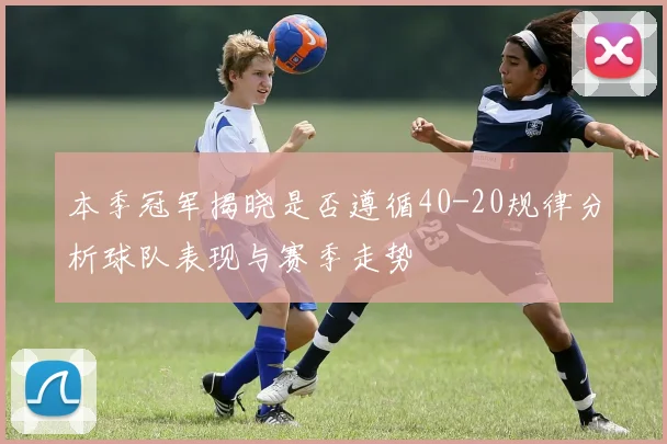 本季冠军揭晓是否遵循40-20规律分析球队表现与赛季走势