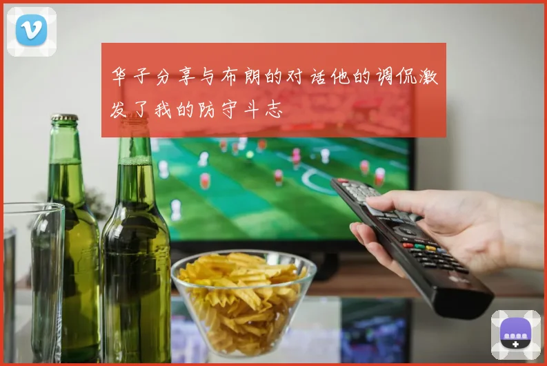华子分享与布朗的对话他的调侃激发了我的防守斗志