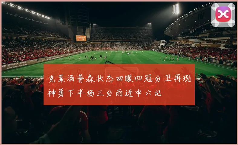 克莱汤普森状态回暖四冠分卫再现神勇下半场三分雨连中六记