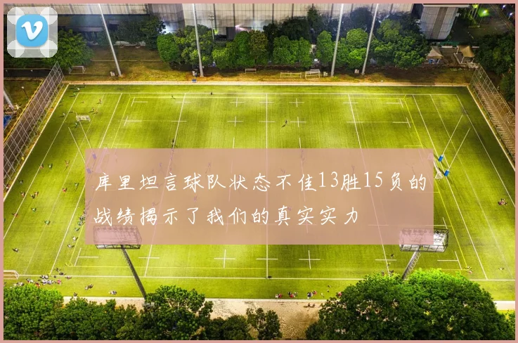 库里坦言球队状态不佳13胜15负的战绩揭示了我们的真实实力