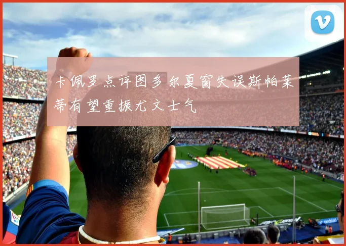 卡佩罗点评图多尔夏窗失误斯帕莱蒂有望重振尤文士气