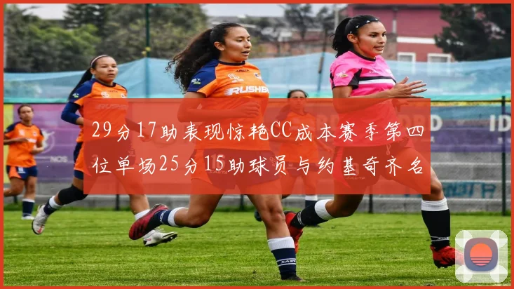 29分17助表现惊艳CC成本赛季第四位单场25分15助球员与约基奇齐名