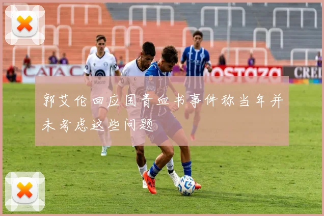 郭艾伦回应国青血书事件称当年并未考虑这些问题