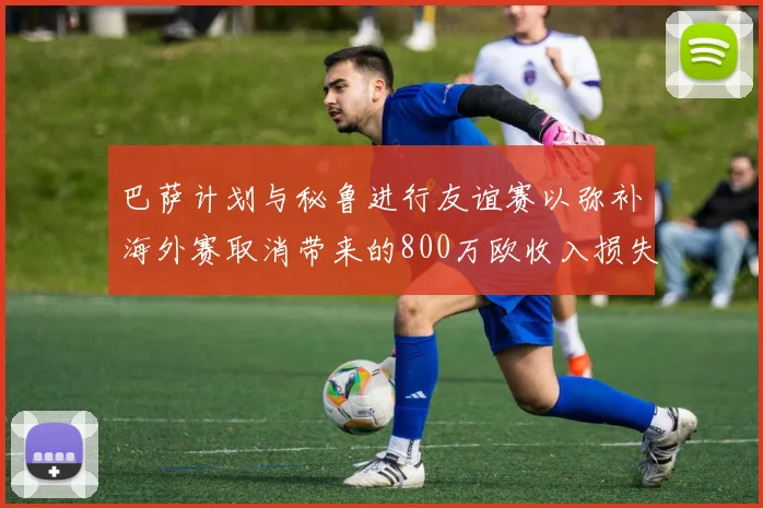 巴萨计划与秘鲁进行友谊赛以弥补海外赛取消带来的800万欧收入损失