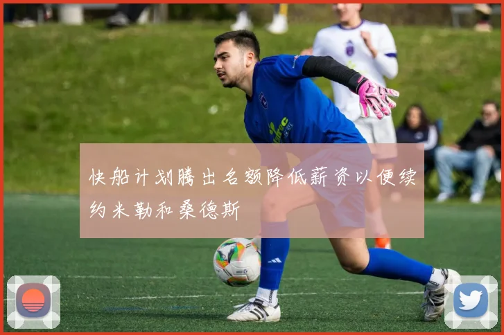 快船计划腾出名额降低薪资以便续约米勒和桑德斯