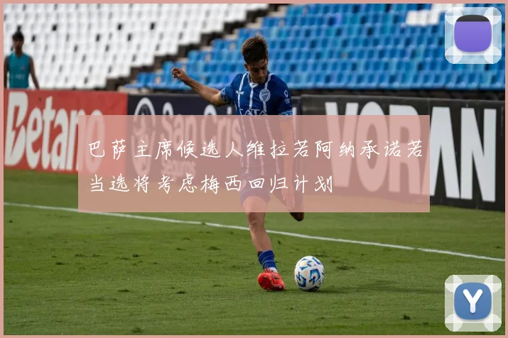 巴萨主席候选人维拉若阿纳承诺若当选将考虑梅西回归计划