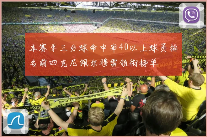 本赛季三分球命中率40以上球员排名前四克尼佩尔穆雷领衔榜单