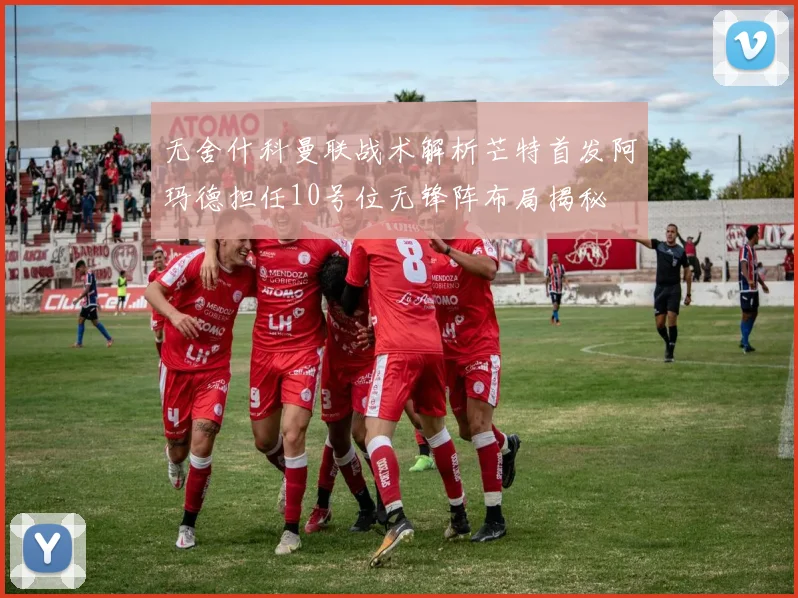 无舍什科曼联战术解析芒特首发阿玛德担任10号位无锋阵布局揭秘