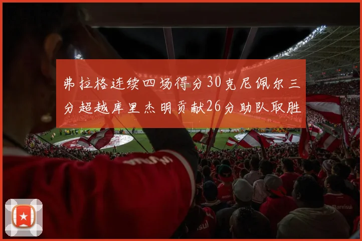 弗拉格连续四场得分30克尼佩尔三分超越库里杰明贡献26分助队取胜
