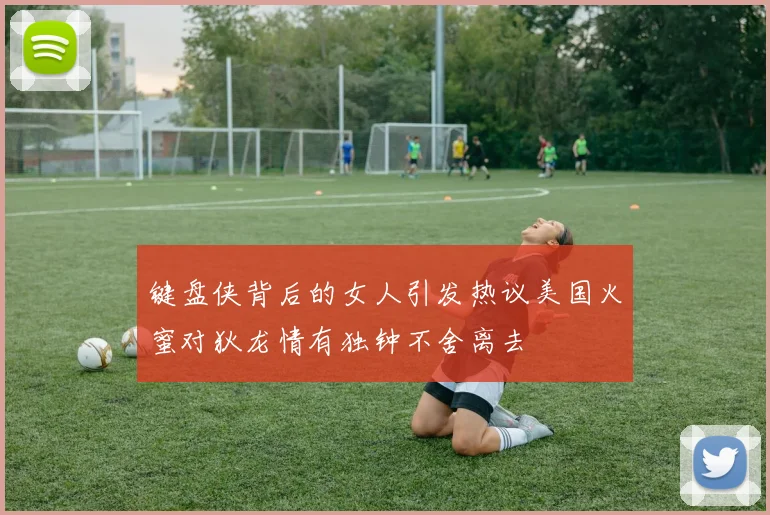 键盘侠背后的女人引发热议美国火蜜对狄龙情有独钟不舍离去