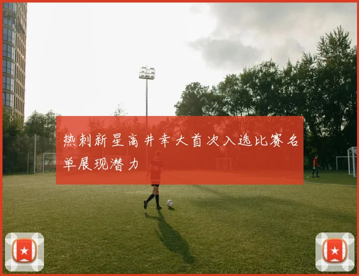 热刺新星高井幸大首次入选比赛名单展现潜力