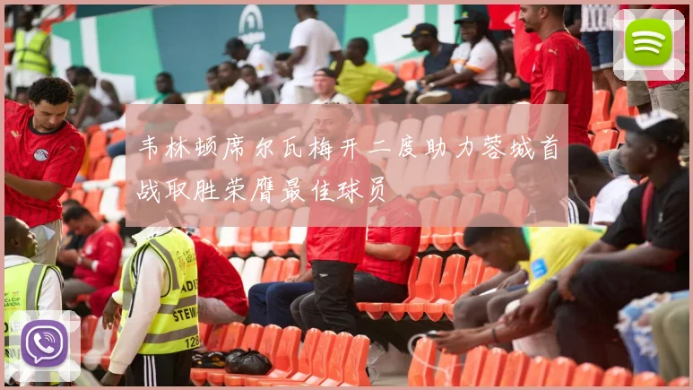 韦林顿席尔瓦梅开二度助力蓉城首战取胜荣膺最佳球员
